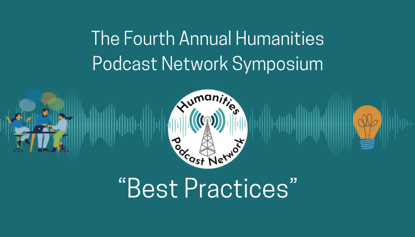 Name of the symposium, the Fourth Annual Humanities Podcast Network Symposium, Best Practices, in white on a green background. The logo of the Humanities Podcast Network showing a radio tower sending green and blue waves is in the middle. Three people chatting together on the left, and a light bulb on the right.